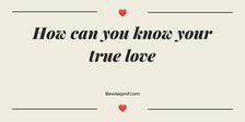 How can you know your true love
