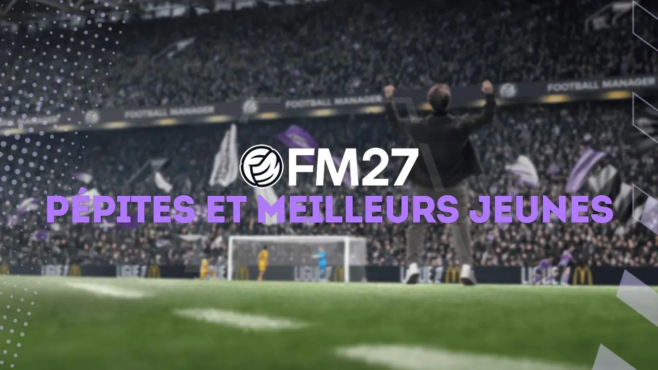 FM27 : Pépites et meilleurs jeunes joueurs