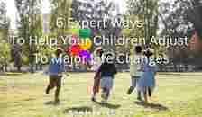 6 Expert Ways To Help Your Children Adjust To Major Life Changes