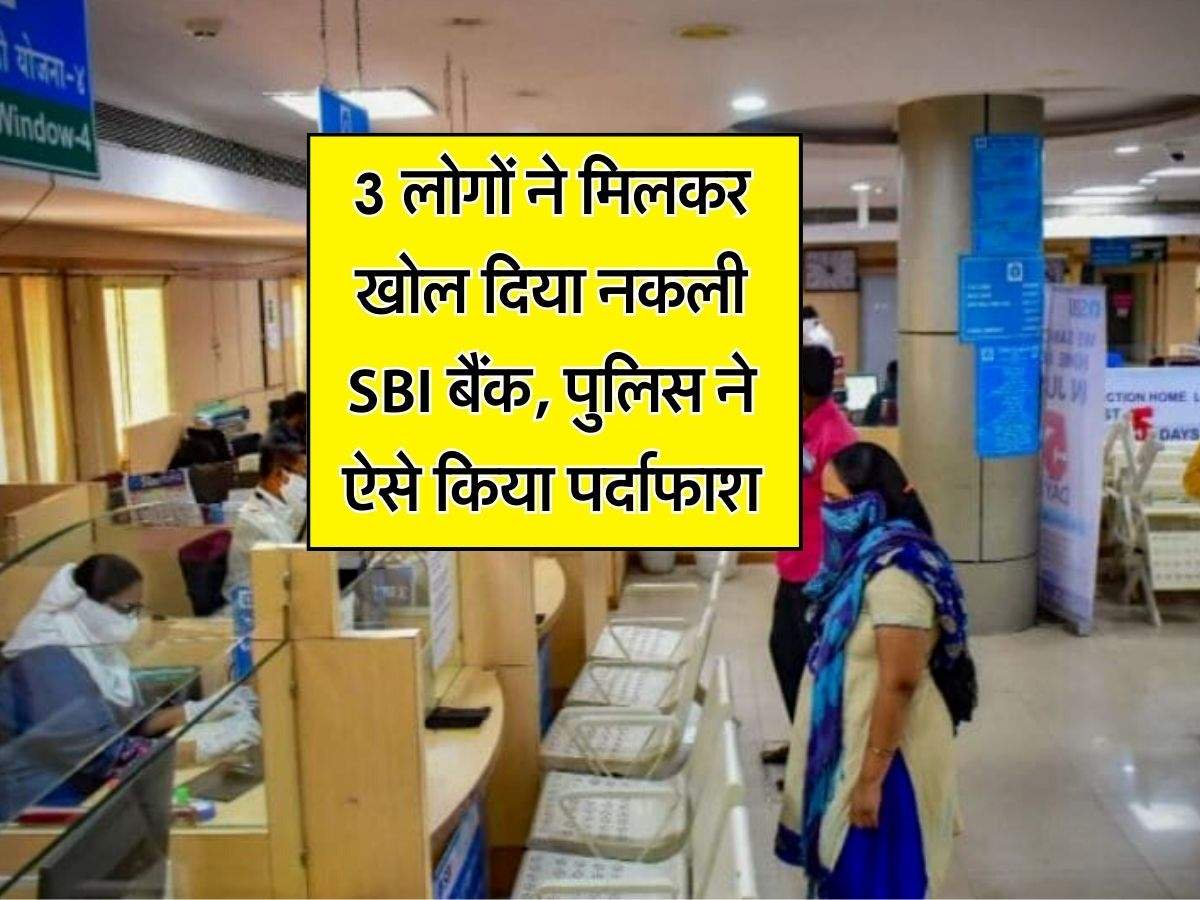 3 लोगों ने मिलकर खोल दिया नकली SBI बैंक, पुलिस ने ऐसे किया पर्दाफाश
