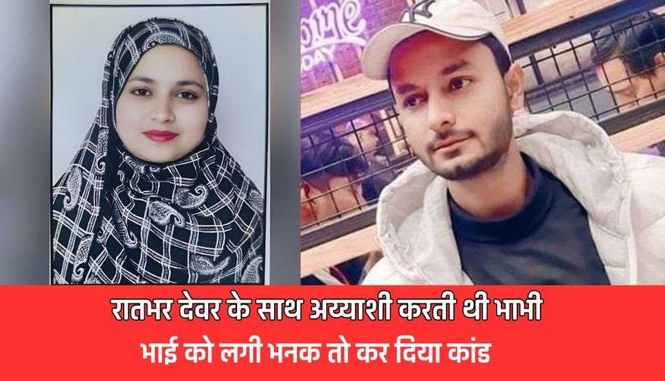 नशीली चाय पीकर सो जाता था परिवार, फिर रातभर देवर के साथ अय्याशी करती थी भाभी, भाई को लगी भनक तो कर दिया कांड 