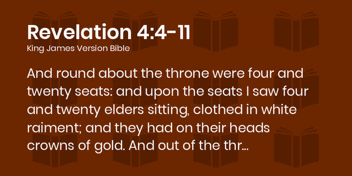 Revelation 4:4-11 KJV - And round about the throne were four and twenty  seats: and upon the seats I saw four and twenty elders sitting, clothed in  white raiment; and they had
