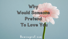 Why Would Someone Pretend To Love You