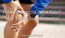 How To Control Joint Pain? Use These Supplements!